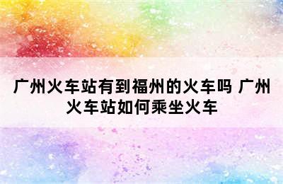 广州火车站有到福州的火车吗 广州火车站如何乘坐火车